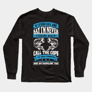 if i ever call and say i'm never fishing again call the cops Long Sleeve T-Shirt